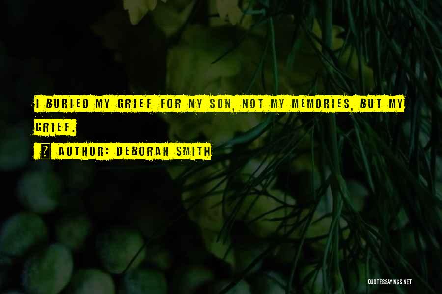 Deborah Smith Quotes: I Buried My Grief For My Son, Not My Memories, But My Grief.