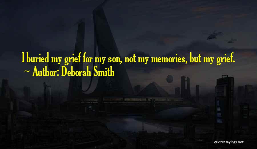 Deborah Smith Quotes: I Buried My Grief For My Son, Not My Memories, But My Grief.