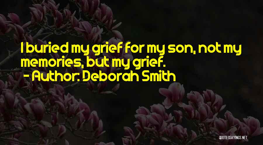 Deborah Smith Quotes: I Buried My Grief For My Son, Not My Memories, But My Grief.
