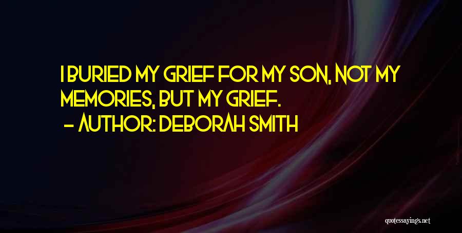 Deborah Smith Quotes: I Buried My Grief For My Son, Not My Memories, But My Grief.