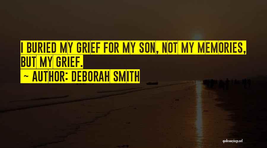 Deborah Smith Quotes: I Buried My Grief For My Son, Not My Memories, But My Grief.