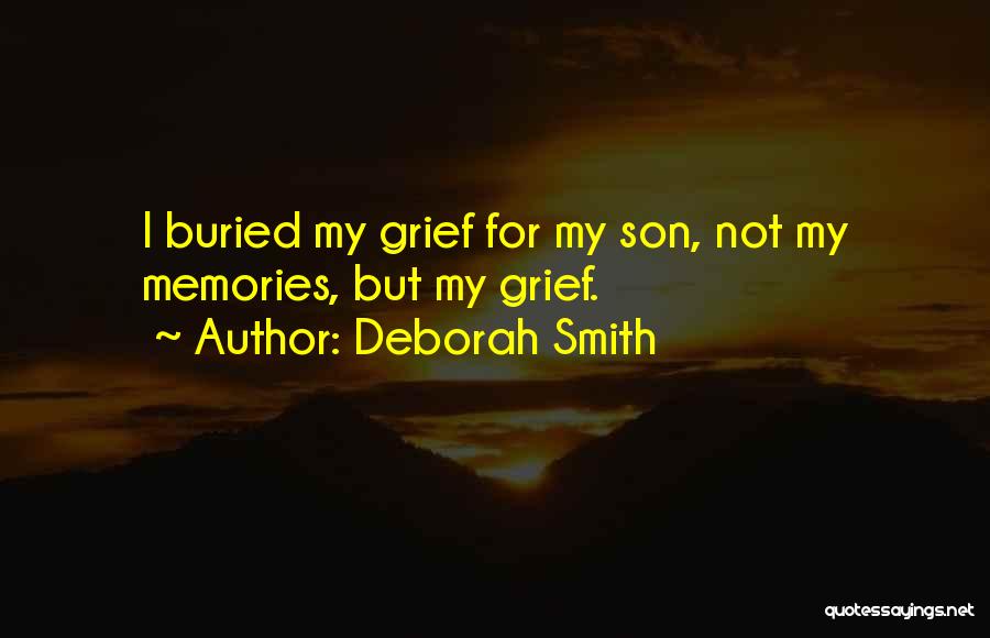 Deborah Smith Quotes: I Buried My Grief For My Son, Not My Memories, But My Grief.