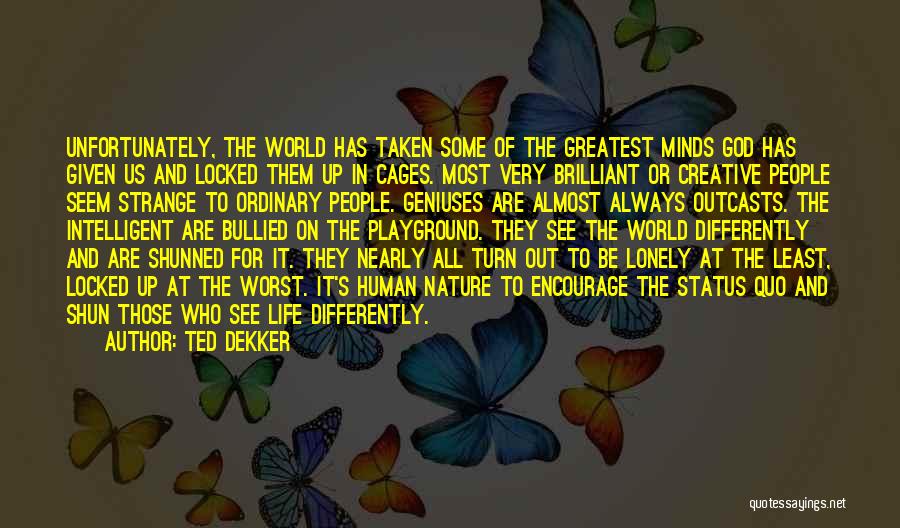 Ted Dekker Quotes: Unfortunately, The World Has Taken Some Of The Greatest Minds God Has Given Us And Locked Them Up In Cages.