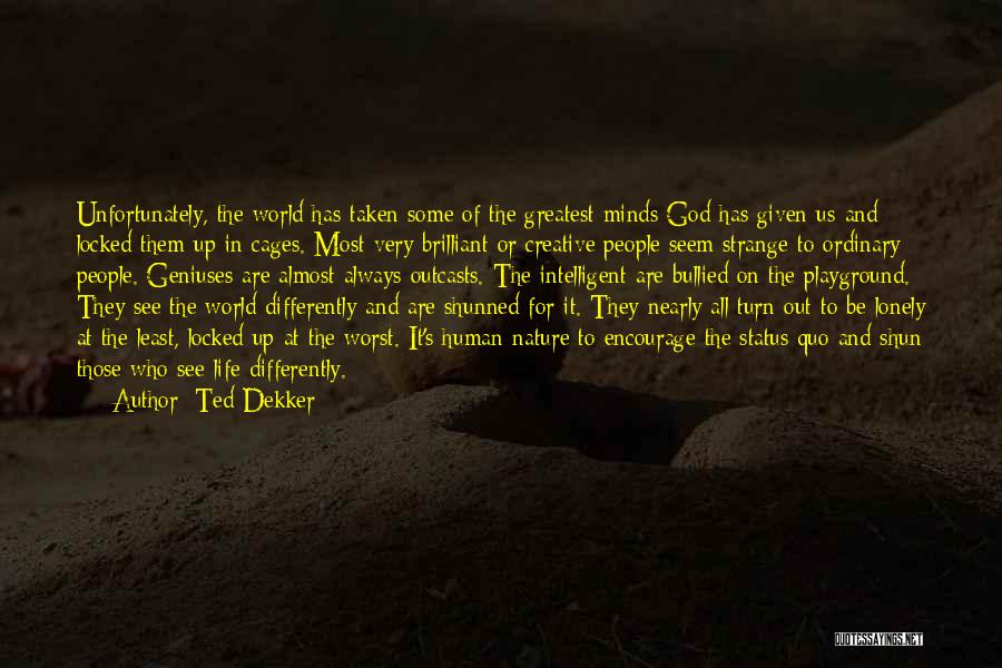 Ted Dekker Quotes: Unfortunately, The World Has Taken Some Of The Greatest Minds God Has Given Us And Locked Them Up In Cages.