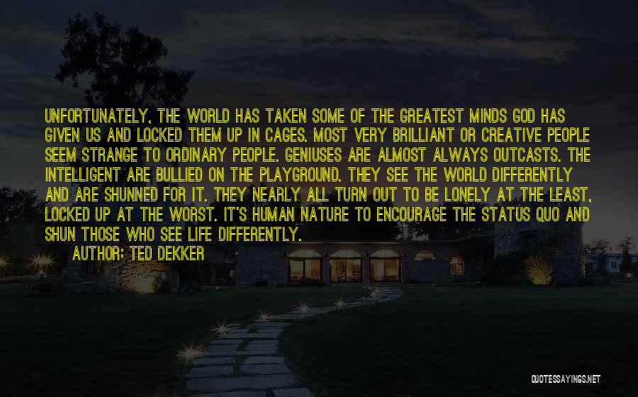 Ted Dekker Quotes: Unfortunately, The World Has Taken Some Of The Greatest Minds God Has Given Us And Locked Them Up In Cages.