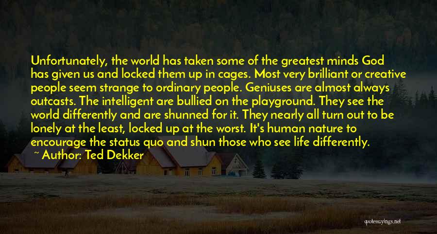 Ted Dekker Quotes: Unfortunately, The World Has Taken Some Of The Greatest Minds God Has Given Us And Locked Them Up In Cages.