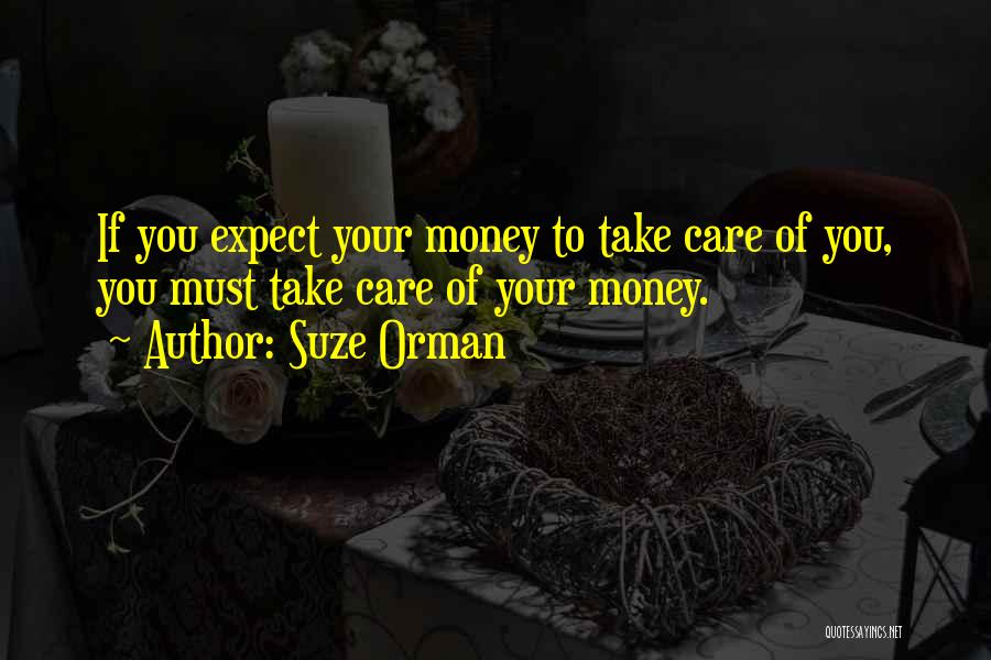 Suze Orman Quotes: If You Expect Your Money To Take Care Of You, You Must Take Care Of Your Money.