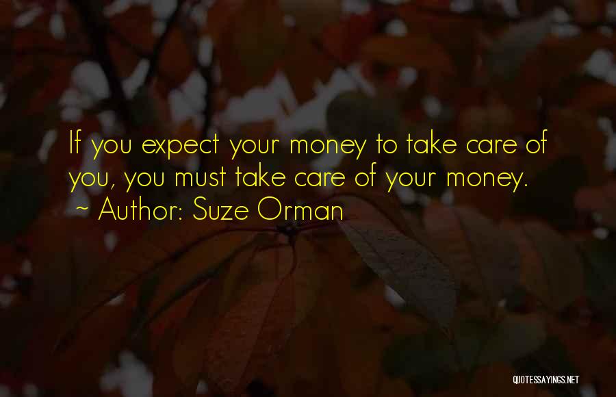 Suze Orman Quotes: If You Expect Your Money To Take Care Of You, You Must Take Care Of Your Money.