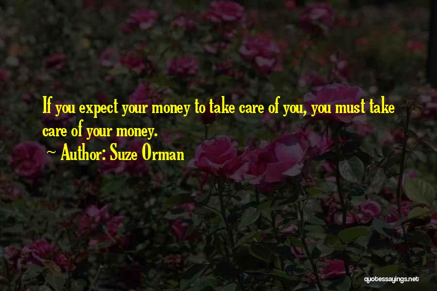 Suze Orman Quotes: If You Expect Your Money To Take Care Of You, You Must Take Care Of Your Money.