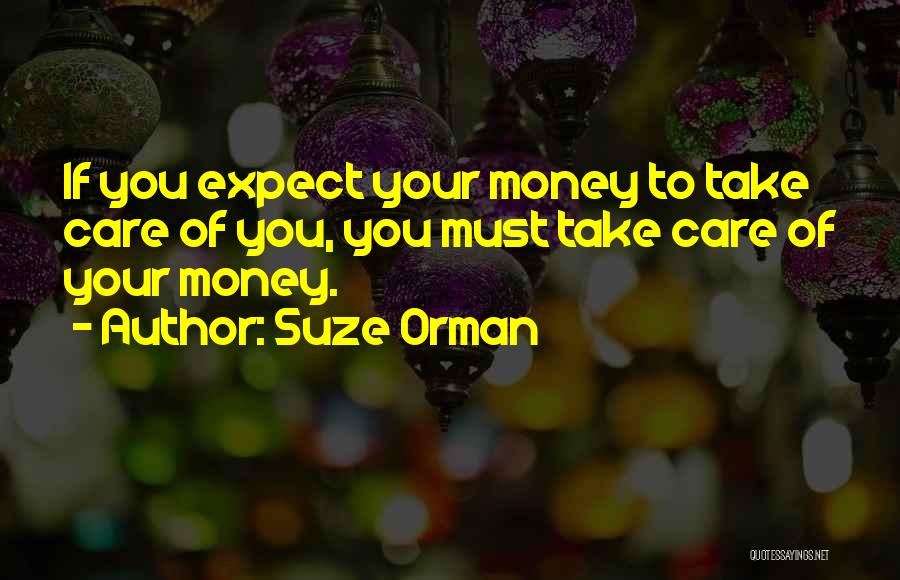 Suze Orman Quotes: If You Expect Your Money To Take Care Of You, You Must Take Care Of Your Money.