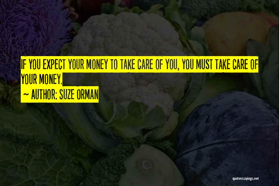 Suze Orman Quotes: If You Expect Your Money To Take Care Of You, You Must Take Care Of Your Money.