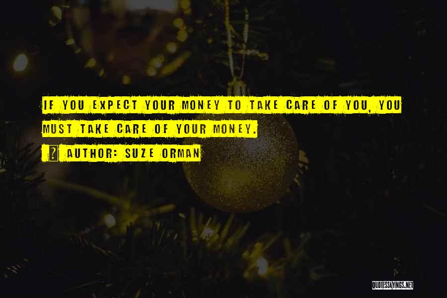 Suze Orman Quotes: If You Expect Your Money To Take Care Of You, You Must Take Care Of Your Money.