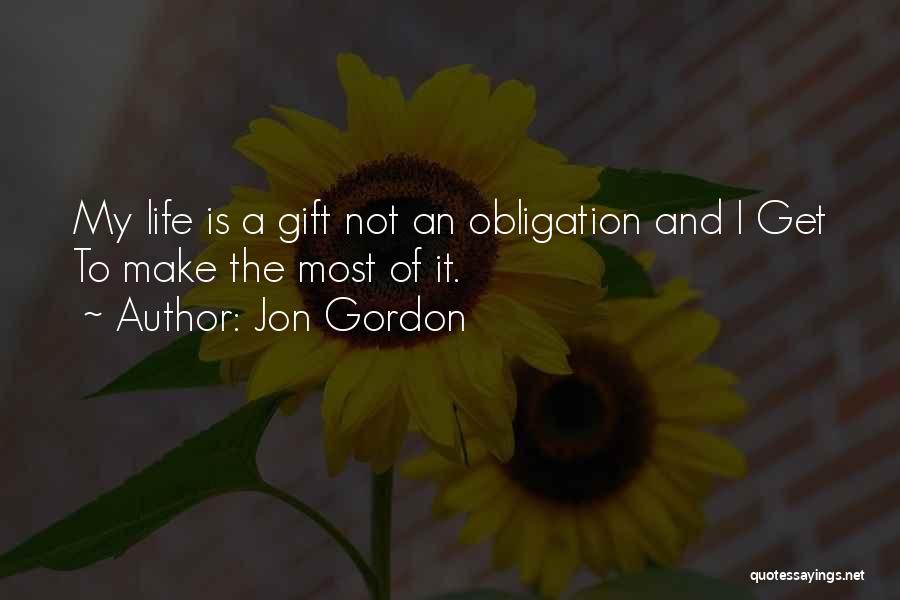 Jon Gordon Quotes: My Life Is A Gift Not An Obligation And I Get To Make The Most Of It.