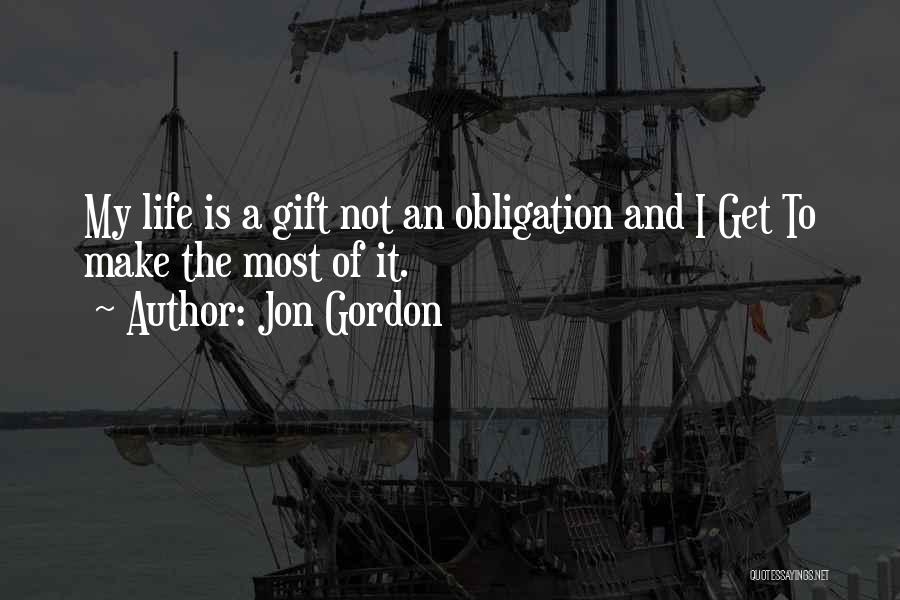 Jon Gordon Quotes: My Life Is A Gift Not An Obligation And I Get To Make The Most Of It.