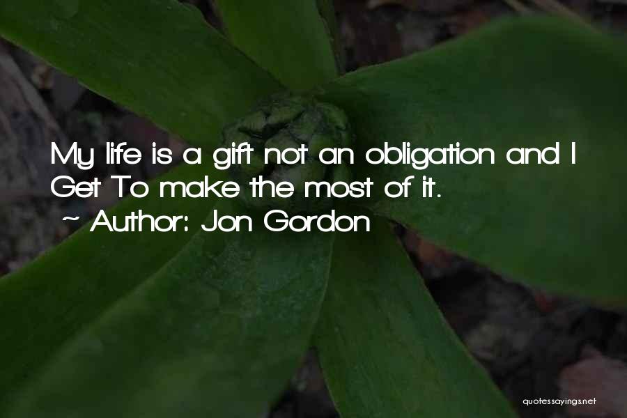 Jon Gordon Quotes: My Life Is A Gift Not An Obligation And I Get To Make The Most Of It.