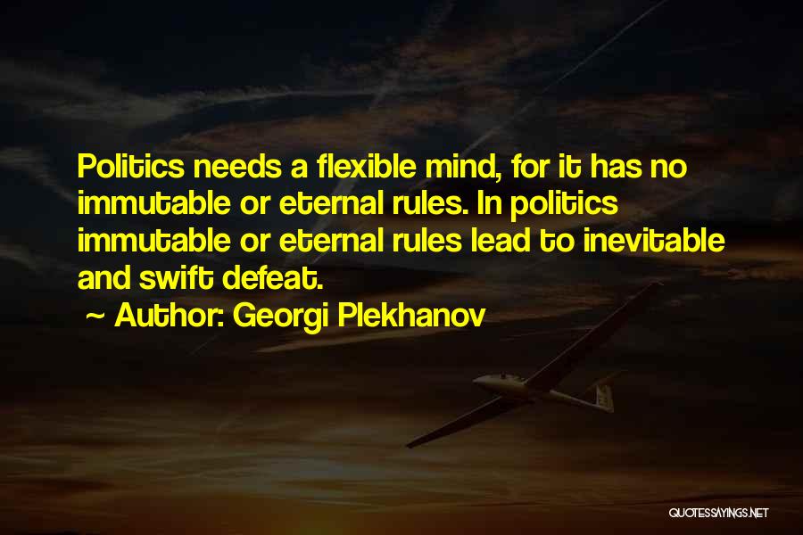 Georgi Plekhanov Quotes: Politics Needs A Flexible Mind, For It Has No Immutable Or Eternal Rules. In Politics Immutable Or Eternal Rules Lead