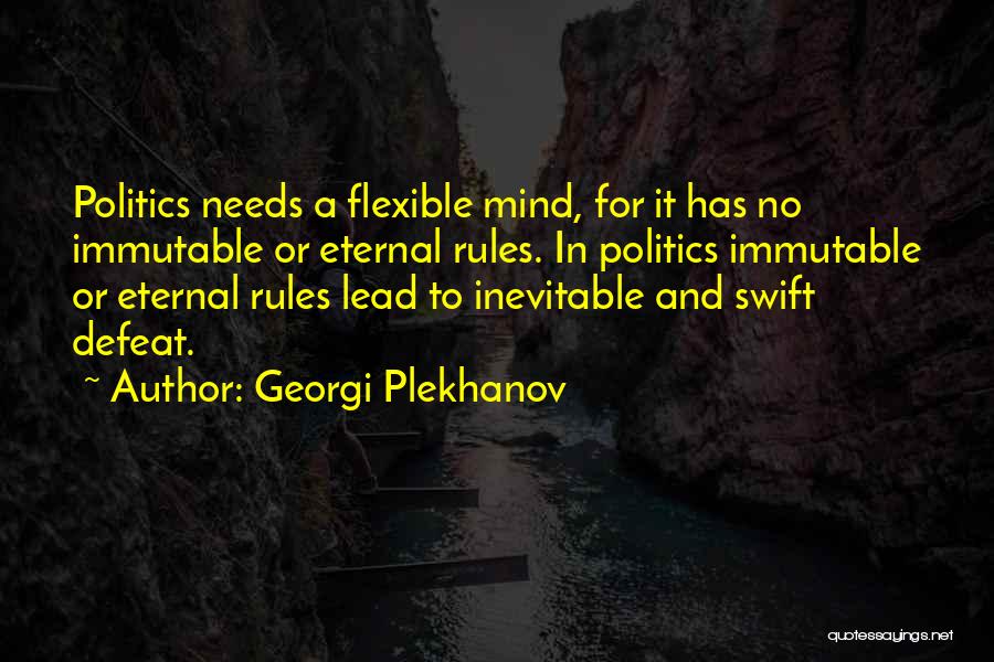 Georgi Plekhanov Quotes: Politics Needs A Flexible Mind, For It Has No Immutable Or Eternal Rules. In Politics Immutable Or Eternal Rules Lead