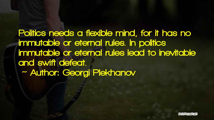 Georgi Plekhanov Quotes: Politics Needs A Flexible Mind, For It Has No Immutable Or Eternal Rules. In Politics Immutable Or Eternal Rules Lead