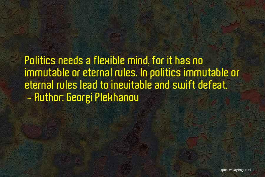 Georgi Plekhanov Quotes: Politics Needs A Flexible Mind, For It Has No Immutable Or Eternal Rules. In Politics Immutable Or Eternal Rules Lead