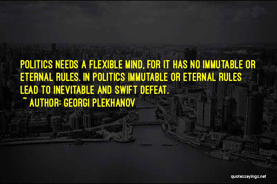 Georgi Plekhanov Quotes: Politics Needs A Flexible Mind, For It Has No Immutable Or Eternal Rules. In Politics Immutable Or Eternal Rules Lead