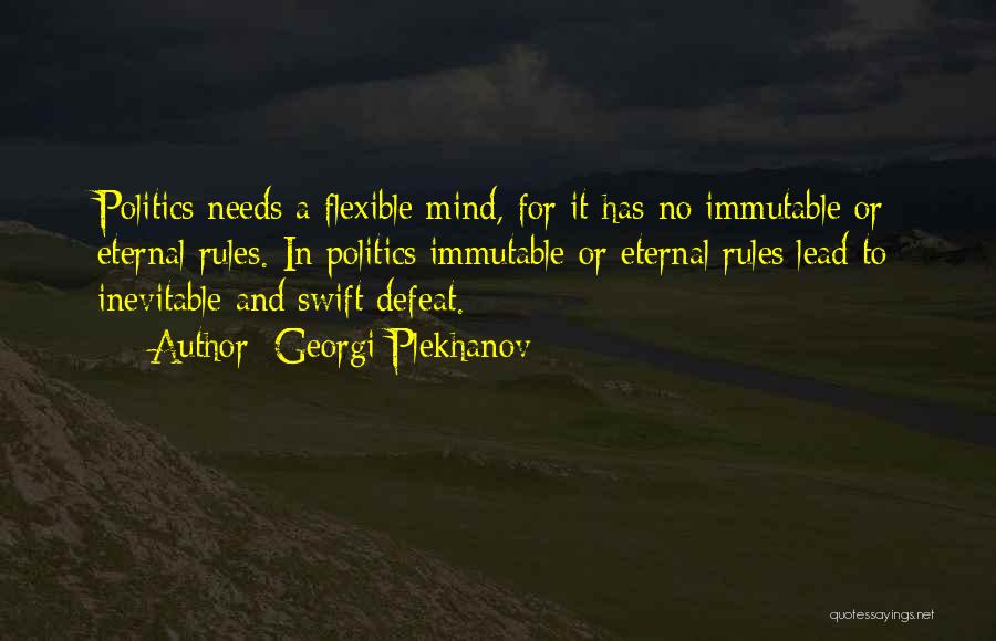 Georgi Plekhanov Quotes: Politics Needs A Flexible Mind, For It Has No Immutable Or Eternal Rules. In Politics Immutable Or Eternal Rules Lead