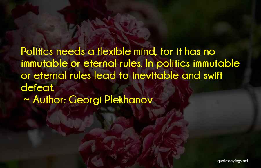 Georgi Plekhanov Quotes: Politics Needs A Flexible Mind, For It Has No Immutable Or Eternal Rules. In Politics Immutable Or Eternal Rules Lead