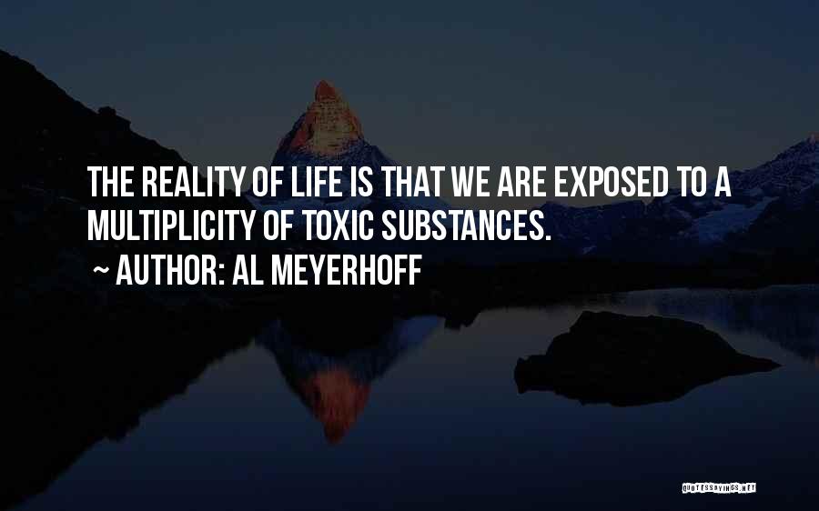 Al Meyerhoff Quotes: The Reality Of Life Is That We Are Exposed To A Multiplicity Of Toxic Substances.