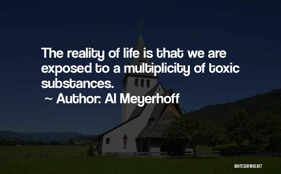 Al Meyerhoff Quotes: The Reality Of Life Is That We Are Exposed To A Multiplicity Of Toxic Substances.