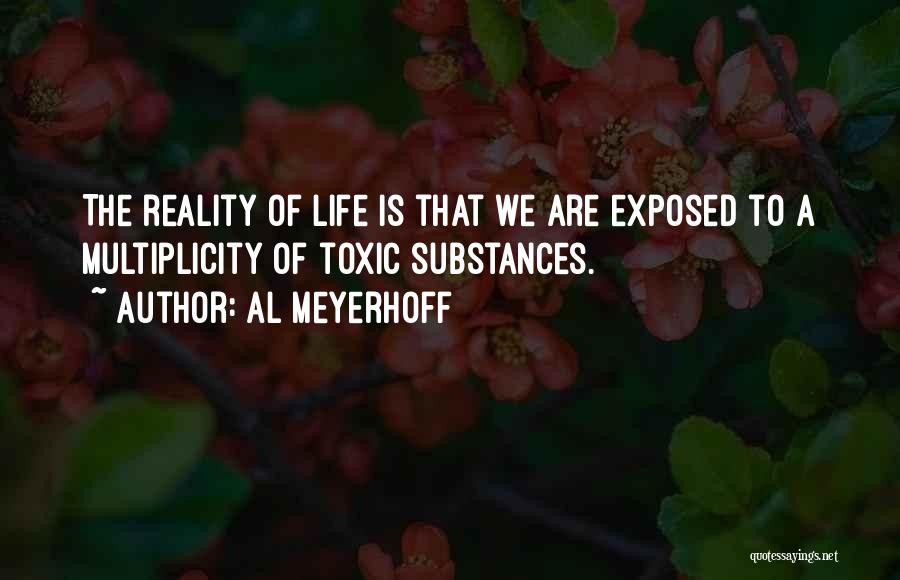 Al Meyerhoff Quotes: The Reality Of Life Is That We Are Exposed To A Multiplicity Of Toxic Substances.