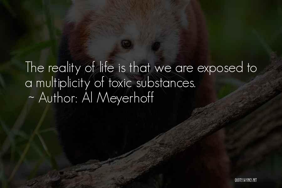 Al Meyerhoff Quotes: The Reality Of Life Is That We Are Exposed To A Multiplicity Of Toxic Substances.