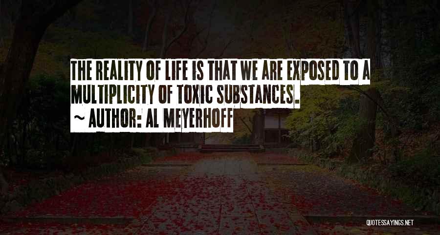 Al Meyerhoff Quotes: The Reality Of Life Is That We Are Exposed To A Multiplicity Of Toxic Substances.
