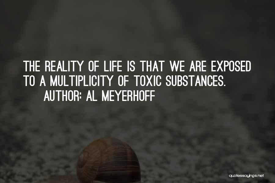 Al Meyerhoff Quotes: The Reality Of Life Is That We Are Exposed To A Multiplicity Of Toxic Substances.
