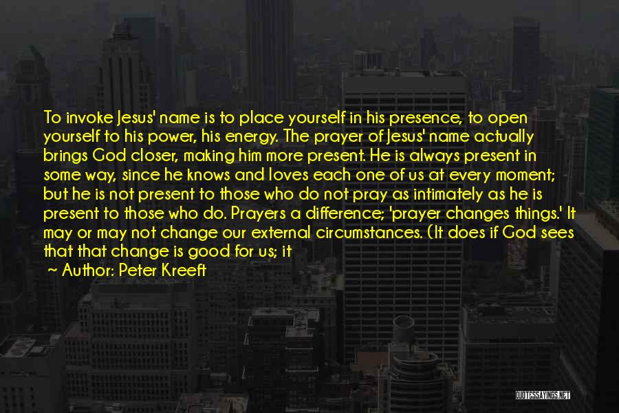 Peter Kreeft Quotes: To Invoke Jesus' Name Is To Place Yourself In His Presence, To Open Yourself To His Power, His Energy. The