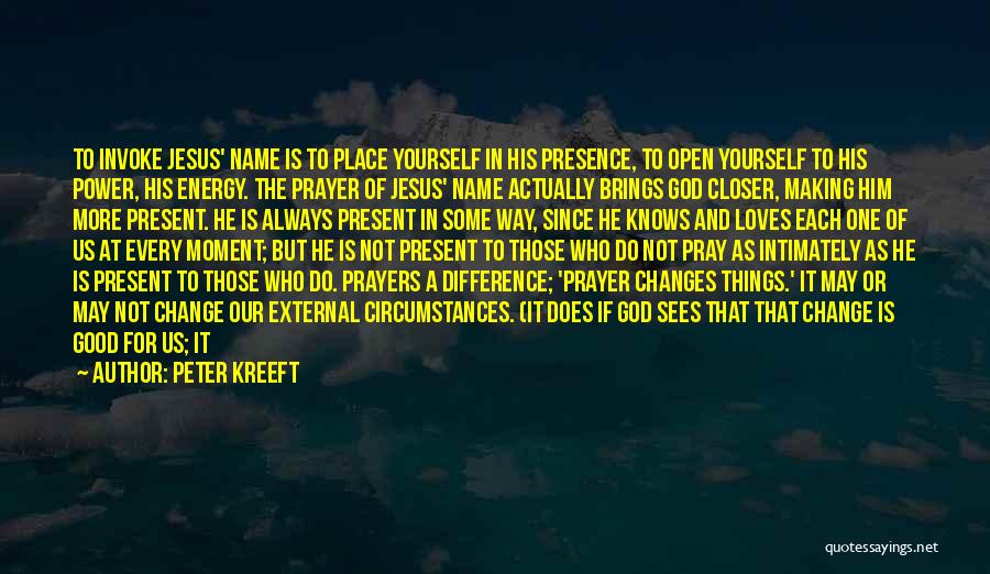 Peter Kreeft Quotes: To Invoke Jesus' Name Is To Place Yourself In His Presence, To Open Yourself To His Power, His Energy. The