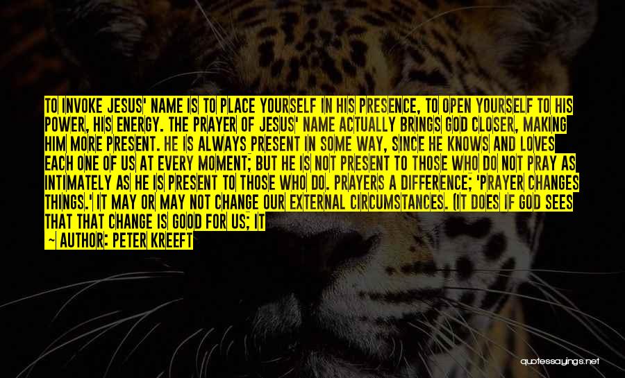 Peter Kreeft Quotes: To Invoke Jesus' Name Is To Place Yourself In His Presence, To Open Yourself To His Power, His Energy. The