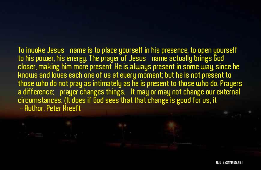 Peter Kreeft Quotes: To Invoke Jesus' Name Is To Place Yourself In His Presence, To Open Yourself To His Power, His Energy. The