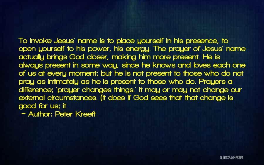 Peter Kreeft Quotes: To Invoke Jesus' Name Is To Place Yourself In His Presence, To Open Yourself To His Power, His Energy. The