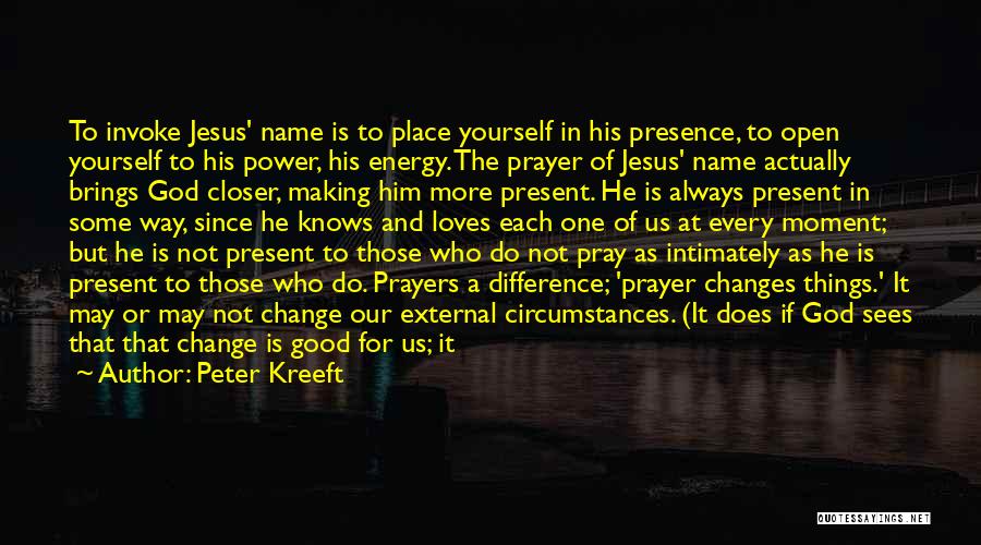 Peter Kreeft Quotes: To Invoke Jesus' Name Is To Place Yourself In His Presence, To Open Yourself To His Power, His Energy. The