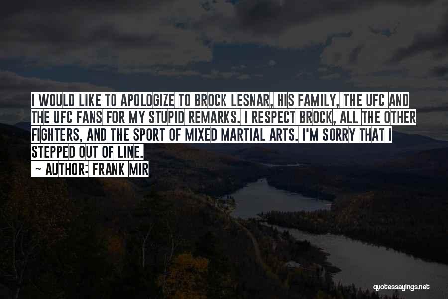 Frank Mir Quotes: I Would Like To Apologize To Brock Lesnar, His Family, The Ufc And The Ufc Fans For My Stupid Remarks.
