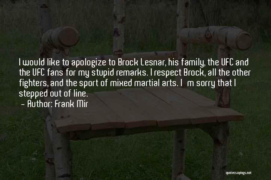 Frank Mir Quotes: I Would Like To Apologize To Brock Lesnar, His Family, The Ufc And The Ufc Fans For My Stupid Remarks.