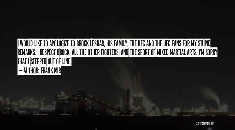 Frank Mir Quotes: I Would Like To Apologize To Brock Lesnar, His Family, The Ufc And The Ufc Fans For My Stupid Remarks.