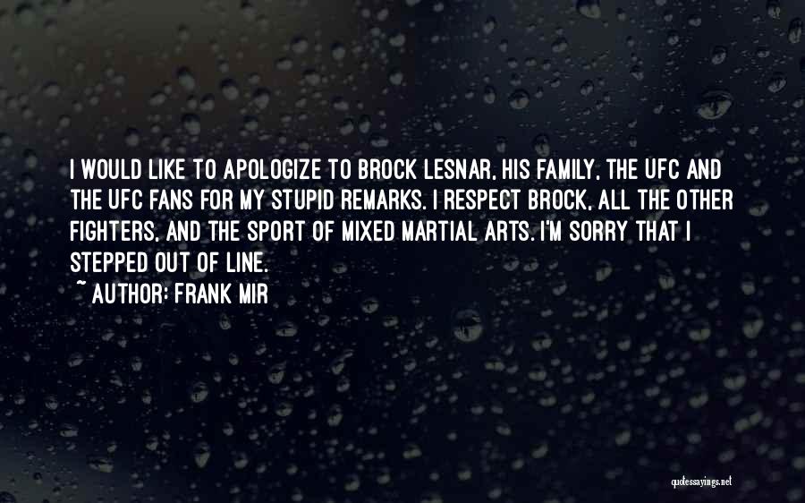 Frank Mir Quotes: I Would Like To Apologize To Brock Lesnar, His Family, The Ufc And The Ufc Fans For My Stupid Remarks.