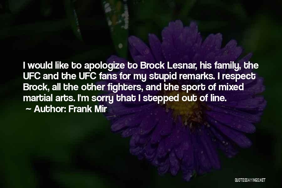 Frank Mir Quotes: I Would Like To Apologize To Brock Lesnar, His Family, The Ufc And The Ufc Fans For My Stupid Remarks.