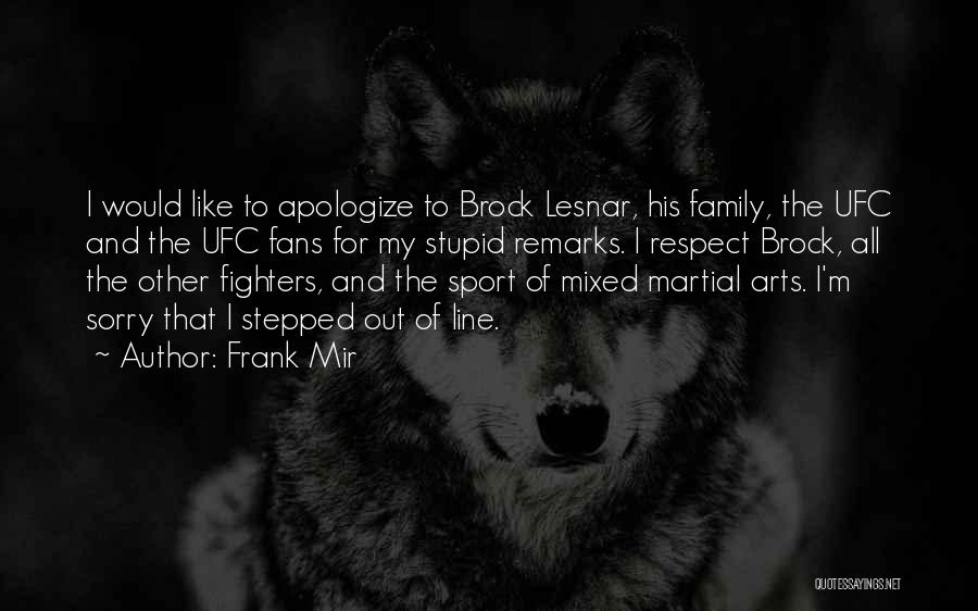 Frank Mir Quotes: I Would Like To Apologize To Brock Lesnar, His Family, The Ufc And The Ufc Fans For My Stupid Remarks.