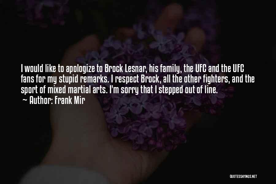 Frank Mir Quotes: I Would Like To Apologize To Brock Lesnar, His Family, The Ufc And The Ufc Fans For My Stupid Remarks.