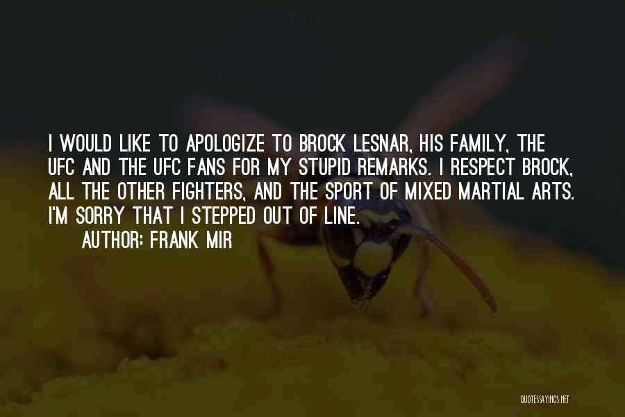 Frank Mir Quotes: I Would Like To Apologize To Brock Lesnar, His Family, The Ufc And The Ufc Fans For My Stupid Remarks.