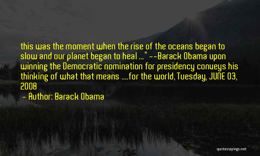 Barack Obama Quotes: This Was The Moment When The Rise Of The Oceans Began To Slow And Our Planet Began To Heal ...~~barack
