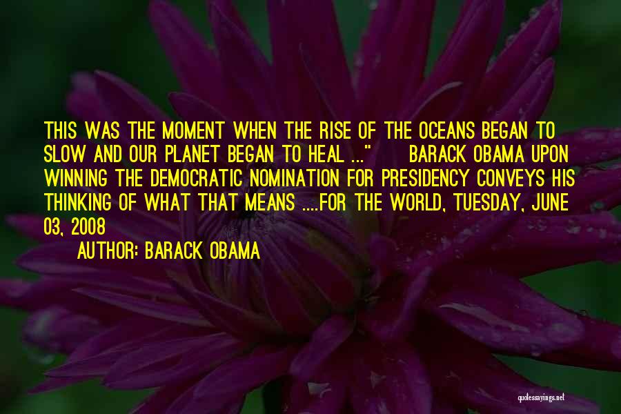 Barack Obama Quotes: This Was The Moment When The Rise Of The Oceans Began To Slow And Our Planet Began To Heal ...~~barack