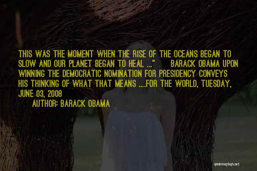 Barack Obama Quotes: This Was The Moment When The Rise Of The Oceans Began To Slow And Our Planet Began To Heal ...~~barack