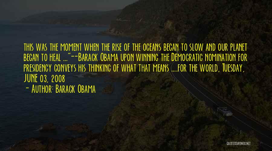 Barack Obama Quotes: This Was The Moment When The Rise Of The Oceans Began To Slow And Our Planet Began To Heal ...~~barack